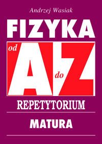 Fizyka od A do Z. Repetytorium. Matura - Wasiak Andrzej