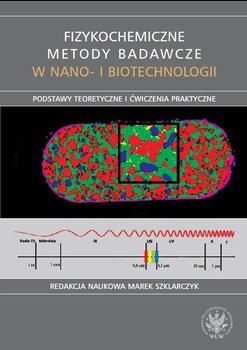 Fizykochemiczne metody badawcze w nano- i biotechnologii. Podstawy teoretyczne i ćwiczenia praktyczne - Szklarczyk Marek