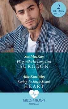 Fling With Her Long-Lost Surgeon / Saving The Single Mums Heart - MacKay Sue, Allie Kincheloe