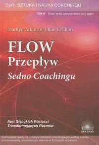 Flow przepływ. Sedno coachingu. Tom 3 - Atkinson Marilyn, Chois Rae T.