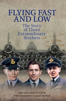 Flying Fast and Low: The Story of Three Extraordinary Brothers - David James Parker