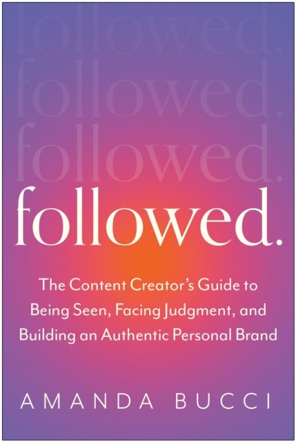 Followed: The Content Creator's Guide To Being Seen, Facing Judgment ...