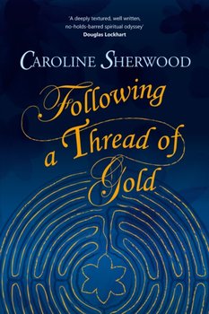 Following a Thread of Gold: The deeply textured, well written, no-holds-barred account of a spiritua - Caroline Sherwood