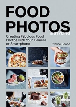 Food Photos and Styling: Creating Fabulous Food Photos with Your Camera or Smartphone - Eveline Boone
