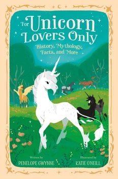 For Unicorn Lovers Only. History, Mythology, Facts, and More - Penelope Gwynne