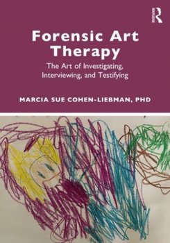 Forensic Art Therapy: The Art of Investigating, Interviewing, and Testifying - Marcia Sue Cohen-Liebman