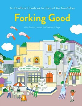 Forking Good. An Unofficial Cookbook for Fans of The Good Place - Valya Dudycz Lupescu, Stephen H. Segal