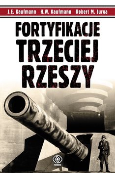 Fortyfikacje Trzeciej Rzeszy - Kaufmann J.E., Jurga Robert M., Kaufmann H.W.