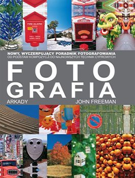 Fotografia. Nowy wyczerpujący poradnik fotografowania - Freeman John