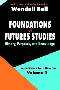 Foundations of Futures Studies: Volume 1: History, Purposes, and Knowledge - Wendell Bell