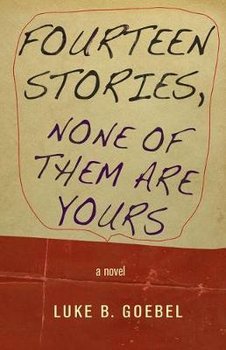 Fourteen Stories, None of Them Are Yours - Goebel Luke B.