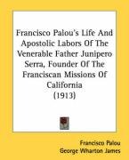 Francisco Palou's Life and Apostolic Labors of the Venerable Father Junipero Serra, Founder of the Franciscan Missions of California (1913) - Palou Francisco