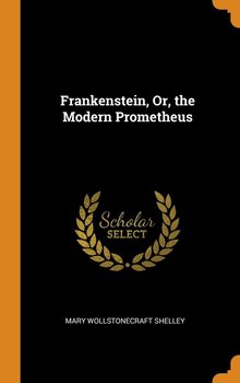 Frankenstein, Or, the Modern Prometheus - Shelley Mary Wollstonecraft