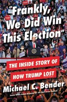 Frankly, We Did Win This Election: The Inside Story of How Trump Lost Michael Bender