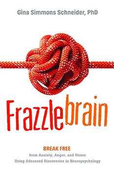 Frazzlebrain: Break Free from Anxiety, Anger, and Stress Using Advanced Discoveries in Neuropsycholo - Gina Simmons Schneider