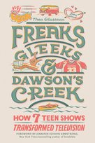 Freaks, Gleeks, and Dawson's Creek: How Seven Teen Shows Transformed Television Opracowanie zbiorowe