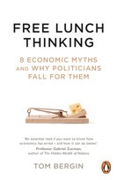 Free Lunch Thinking. 8 Economic Myths and Why Politicians Fall for Them Bergin Tom