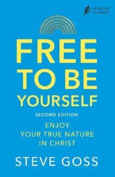 Free To Be Yourself, Second Edition: Enjoy Your True Nature In Christ - Steve Goss