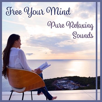 Free Your Mind: Pure Relaxing Sounds - Deep Relaxation Music Therapy, Living in Harmony, Think Positive, Deep Rest - Less Stress Music Academy