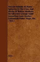 French Authors at Home - Episodes in the Lives and Works of Balzac-Madame de Girardin-George Sand-Lamartine-Leon Gozlan-Lamennais-Vistor Hugo, Etc. - - Anon