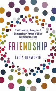 Friendship: The Evolution, Biology and Extraordinary Power of Lifes Fundamental Bond - Denworth Lydia Denworth