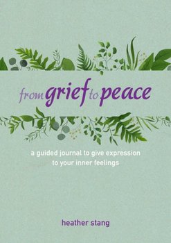 From Grief to Peace: A Guided Journal for Navigating Loss with Compassion and Mindfulness - Heather Stang