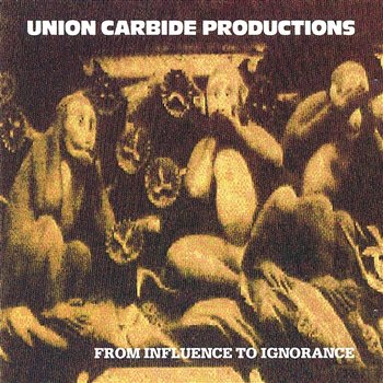 From Influence To Ignorance - Union Carbide Productions