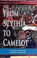 From Scythia to Camelot: A Radical Reassessment of the Legends of King Arthur, the Knights of the Round Table, and the Holy Grail - Littleton Scott, Littleton Scott C., Littleton Sc C., Malcor Linda A.