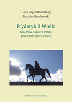 Fryderyk II Wielki: król Prus, zaborca Polski, przedmiot sporu i kultu Bomelburg Hans Jurgen, Matthias Barelkowski