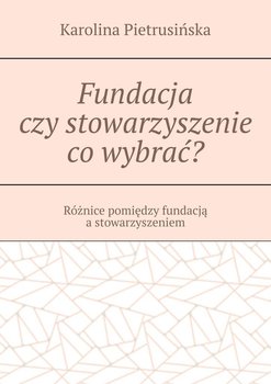 Fundacja czy stowarzyszenie co wybrać? - Karolina Pietrusińska
