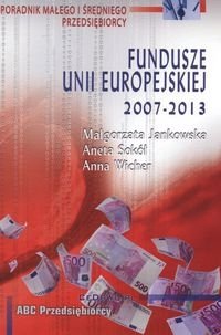 Fundusze Unii Europejskiej 2007-2013 Poradnik Małego i Średniego Przedsiębiorcy - Jankowska Małgorzata, Sokół Aneta, Wicher Anna