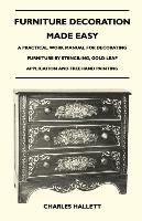 Furniture Decoration Made Easy - A Practical Work Manual for Decorating Furniture by Stenciling, Gold-Leaf Application and FreeHand Painting - Charles Hallett