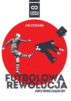 Futbolowa rewolucja. Kibice wkraczają do gry - Keoghan Jim