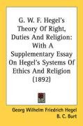 G. W. F. Hegel's Theory of Right, Duties and Religion: With a Supplementary Essay on Hegel's Systems of Ethics and Religion (1892) - Hegel Georg Wilhelm Friedrich