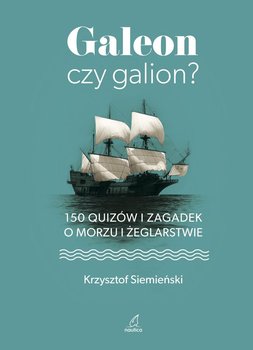 Galeon czy galion? 150 quizów i zagadek o morzu i żeglarstwie - Siemieński Krzysztof