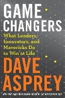 Game Changers: What Leaders, Innovators, and Mavericks Do to Win at Life - Asprey Dave