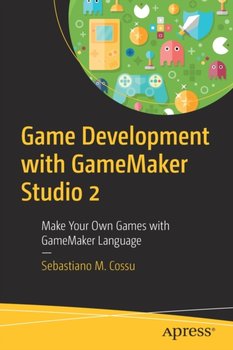 Game Development with GameMaker Studio 2: Make Your Own Games with GameMaker Language - Sebastiano M. Cossu