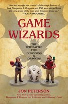 Game Wizards: The Epic Battle for Dungeons & Dragons Jon Peterson