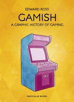 Gamish: A Graphic History of Gaming Edward Ross