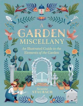 Garden Miscellany: An Illustrated Guide to the Elements of the Garden - Suzanne Staubach