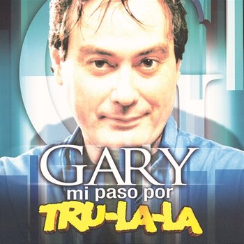 Gary: Mi Paso por Tru La La - Tru La La