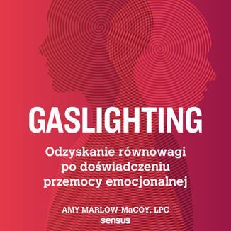 Gaslighting. Odzyskanie równowagi po doświadczeniu przemocy emocjonalnej - Amy Marlow-MaCoy