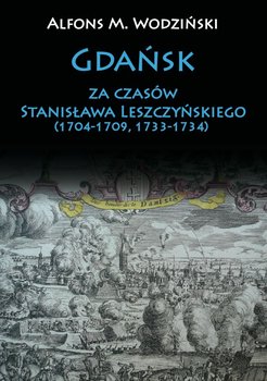 Gdańsk za czasów Stanisława Leszczyńskiego (1704-1709, 1733-1734) - Wodziński Alfons M.