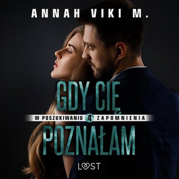 Gdy Cię poznałam. W poszukiwaniu zapomnienia. Tom 4 - Annah Viki M.