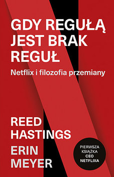 Gdy regułą jest brak reguł. Netflix i filozofia przemiany - Hastings Reed, Meyer Erin