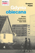 Gdynia obiecana. Miasto, modernizm, modernizacja 1920-1939 - Piątek Grzegorz