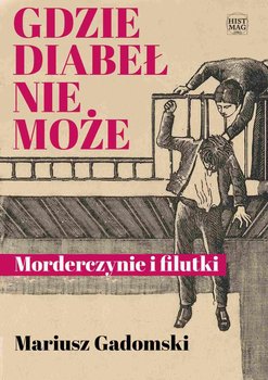 Gdzie diabeł nie może. Morderczynie i filutki - Gadomski Mariusz