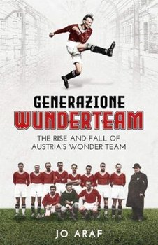 Generazione Wunderteam: The Rise and Fall of Austrias Wonder Team - Jo Araf