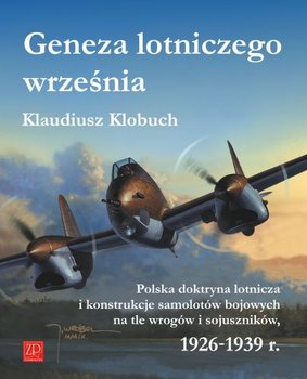 Geneza Lotniczego Września. Polska Doktryna Lotnicza i Konstrukcje Samolotów Bojowych na Tle Wrogów i Sojuszników - Klobuch Klaudiusz