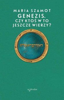 Genezis. Czy ktoś w to jeszcze wierzy? - Szamot Maria